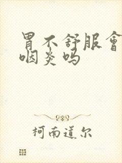 胃不舒服会引起咽炎吗