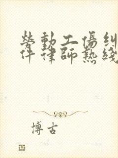 劳动工伤纠纷案件律师热线