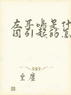 左耳鸣是什么原因引起的怎么治疗