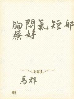 胸闷气短哪里治疗好