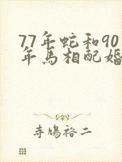 77年蛇和90年马相配婚姻如何