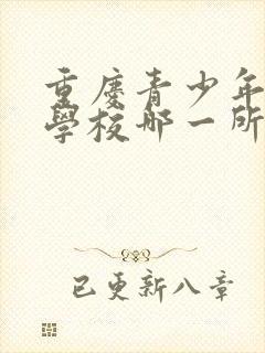 重庆青少年叛逆学校哪一所更好