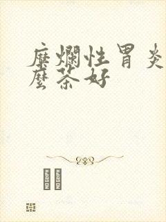 糜烂性胃炎喝什么茶好