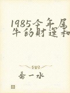 1985今年属牛的财运和运气如何