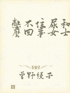 憋不住尿和屎怎么回事女士