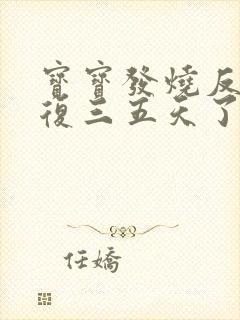 宝宝发烧反反复复三五天了