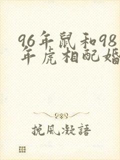 96年鼠和98年虎相配婚姻如何