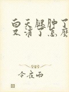 白天腿肿了晚上又消了怎么回事封面