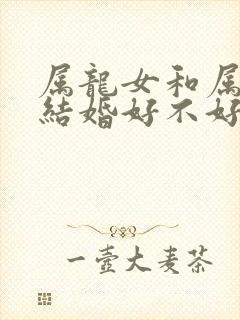 属龙女和属猪男结婚好不好