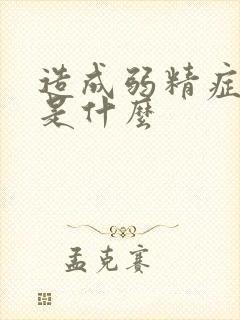 造成弱精症原因是什么