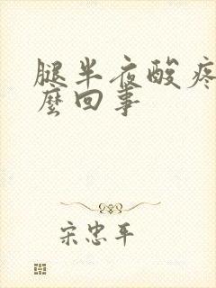 腿半夜酸疼是怎么回事