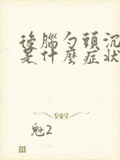 后脑勺头沉头晕是什么症状