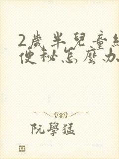 2岁半儿童经常便秘怎么办