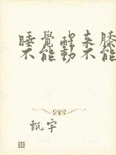 睡觉醒来膝盖疼不能动不能弯