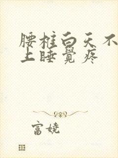 腰椎白天不疼晚上睡觉疼