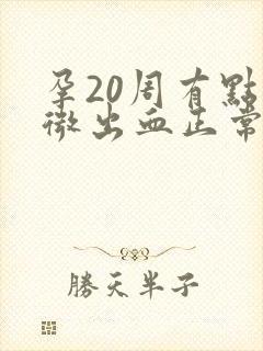 孕20周有点轻微出血正常吗