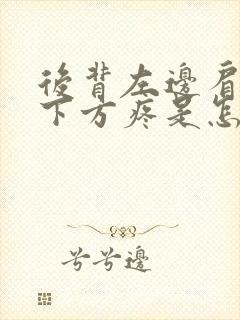后背左边肩胛骨下方疼是怎么回事