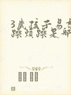 3岁孩子易怒暴躁烦躁是哪里的问题