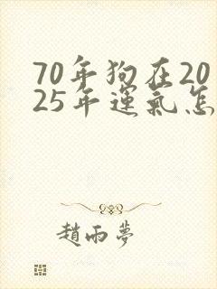70年狗在2025年运气怎么样