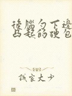 后脑勺下边有个凸起的硬包