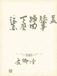 往下蹲膝盖疼是怎么回事