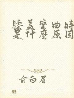 膝盖弯曲时疼痛是什么原因如何治疗方法