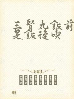 三肾丸饭前吃还是饭后吃