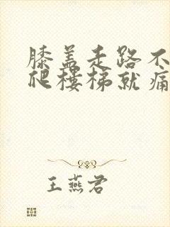 膝盖走路不痛,爬楼梯就痛