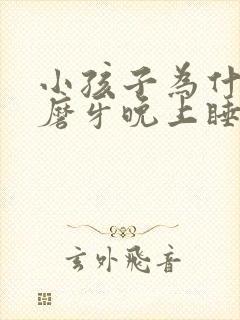 小孩子为什么会磨牙晚上睡觉磨牙呢