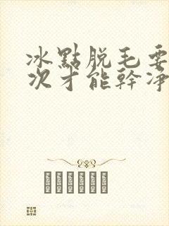 冰点脱毛要脱几次才能干净封面