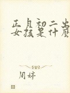 正月初二出生的女孩是什么命