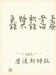 氨糖软骨素胶囊能不能治疗骨头坏死