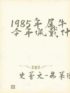 1985年属牛今年佩戴什么运气最好