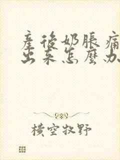 产后奶胀痛挤不出来怎么办