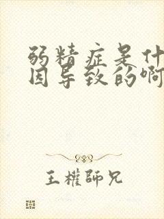 弱精症是什么原因导致的啊