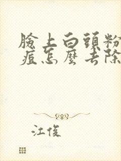 脸上白头粉刺痘痘怎么去除