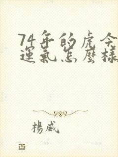 74年的虎今年运气怎么样