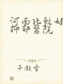 河南比较好的治抑郁医院