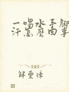 一喝水手脚就冒汗怎么回事封面