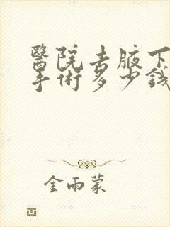 医院去腋下异味手术多少钱