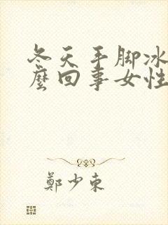 冬天手脚冰凉怎么回事女性