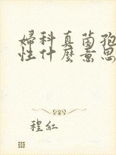 妇科真菌孢子阳性什么意思