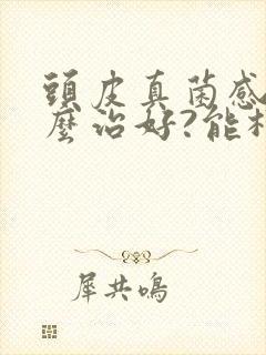 头皮真菌感染怎么治好?能根除吗?