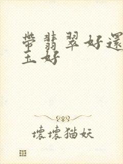 带翡翠好还是带玉好