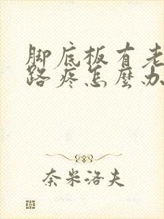 脚底板有老茧走路疼怎么办