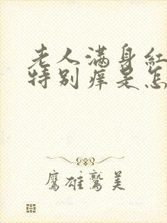 老人满身红疙瘩特别痒是怎么回事