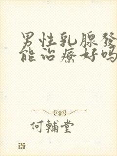 男性乳腺发育了能治疗好吗