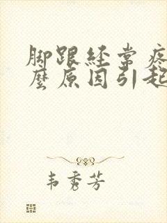 脚跟经常疼是什么原因引起的