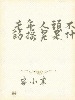 老年人头不自觉的摇晃是什么病