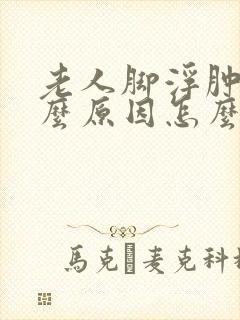 老人脚浮肿是什么原因怎么治疗